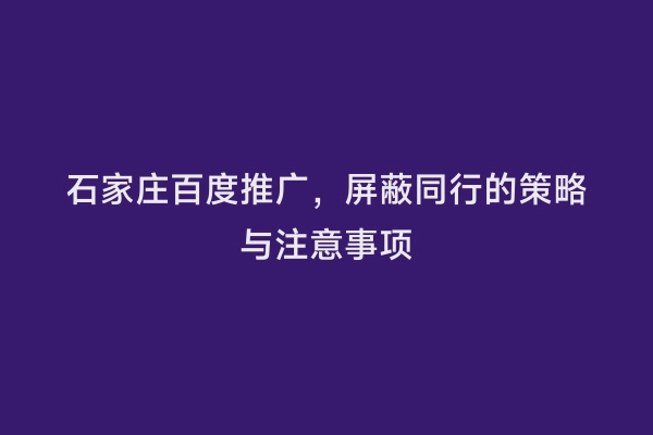 石家庄百度推广，屏蔽同行的策略与注意事项