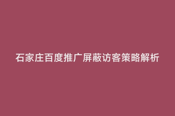 石家庄百度推广屏蔽访客策略解析