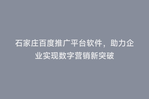 石家庄百度推广平台软件，助力企业实现数字营销新突破
