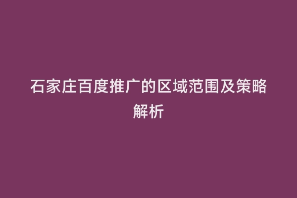 石家庄百度推广的区域范围及策略解析