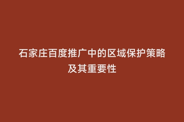 石家庄百度推广中的区域保护策略及其重要性