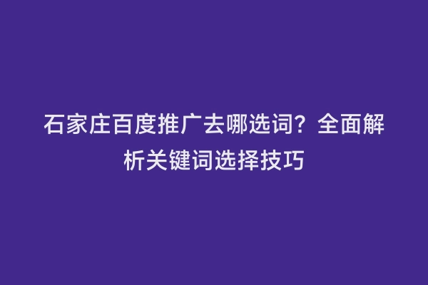 石家庄百度推广去哪选词？全面解析关键词选择技巧