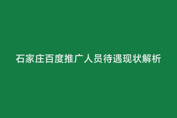 石家庄百度推广人员待遇现状解析