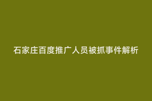 石家庄百度推广人员被抓事件解析