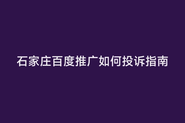 石家庄百度推广如何投诉指南