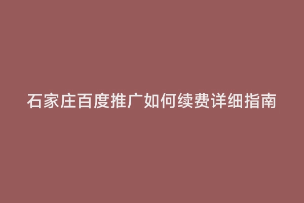 石家庄百度推广如何续费详细指南