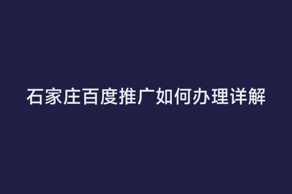 石家庄百度推广如何办理详解