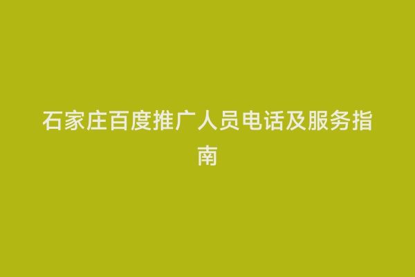 石家庄百度推广人员电话及服务指南