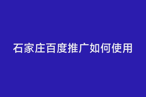 石家庄百度推广如何使用