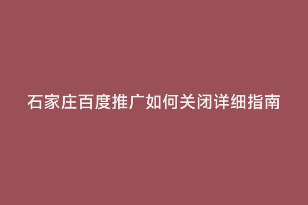 石家庄百度推广如何关闭详细指南