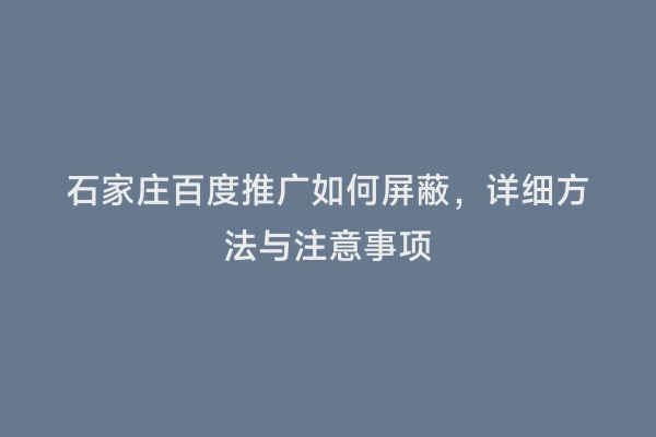 石家庄百度推广如何屏蔽，详细方法与注意事项