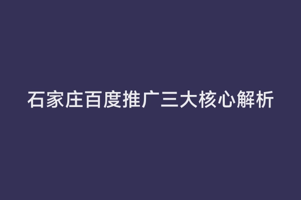 石家庄百度推广三大核心解析