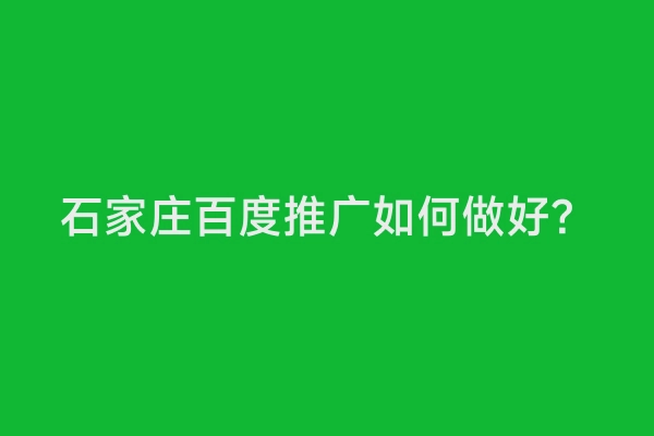石家庄百度推广如何做好？