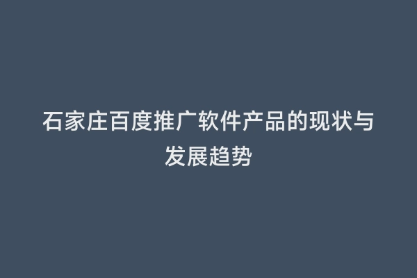 石家庄百度推广软件产品的现状与发展趋势