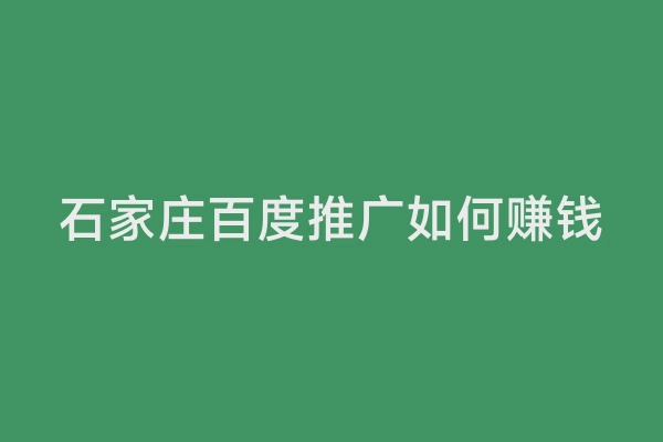 石家庄百度推广如何赚钱