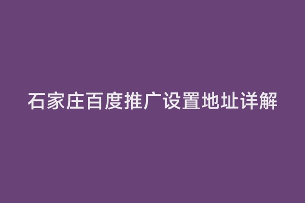 石家庄百度推广设置地址详解
