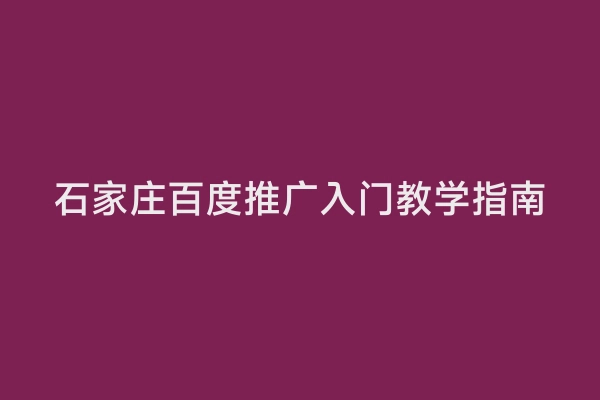石家庄百度推广入门教学指南