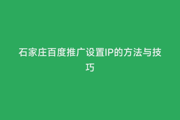 石家庄百度推广设置IP的方法与技巧