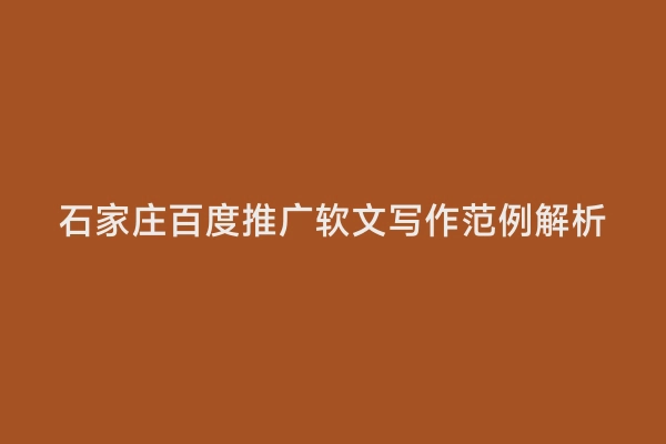 石家庄百度推广软文写作范例解析