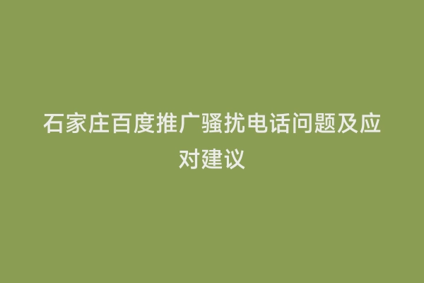 石家庄百度推广骚扰电话问题及应对建议