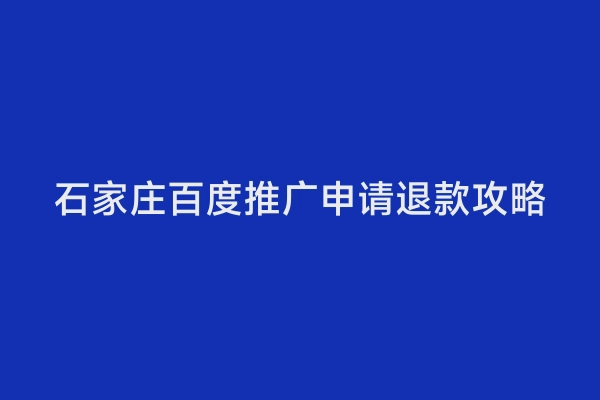 石家庄百度推广申请退款攻略