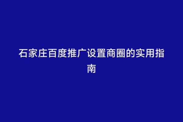 石家庄百度推广设置商圈的实用指南