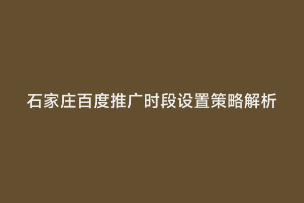石家庄百度推广时段设置策略解析