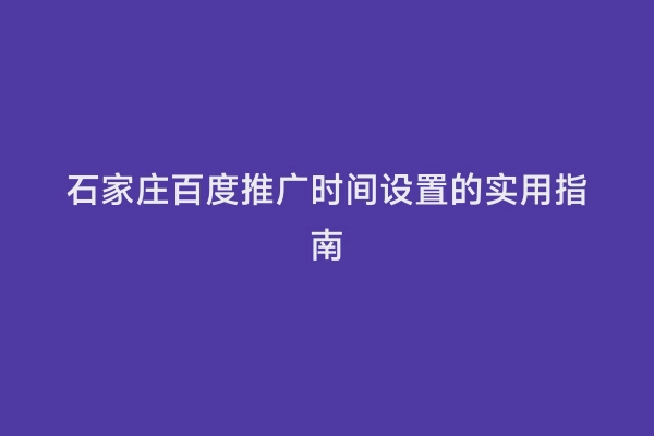 石家庄百度推广时间设置的实用指南