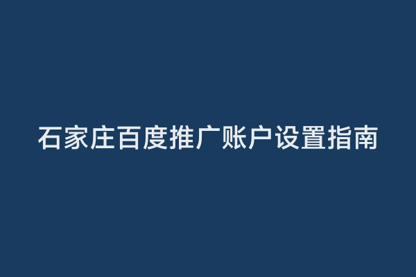 石家庄百度推广账户设置指南