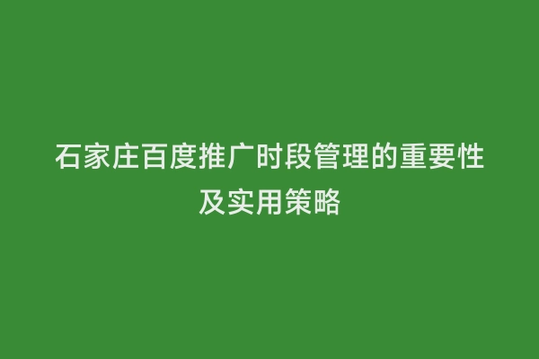 石家庄百度推广时段管理的重要性及实用策略