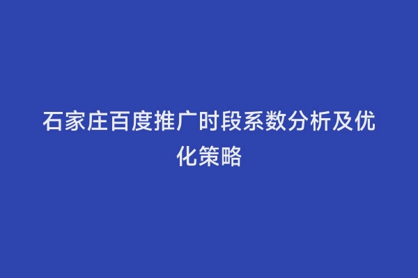 石家庄百度推广时段系数分析及优化策略