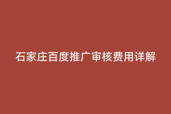 石家庄百度推广审核费用详解