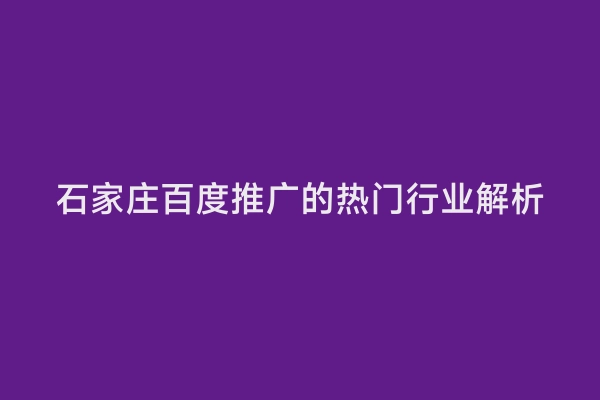 石家庄百度推广的热门行业解析