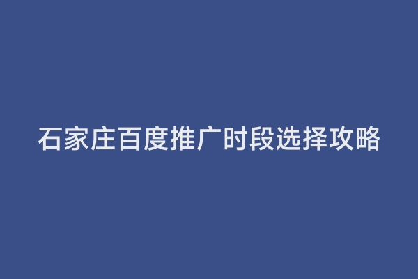 石家庄百度推广时段选择攻略