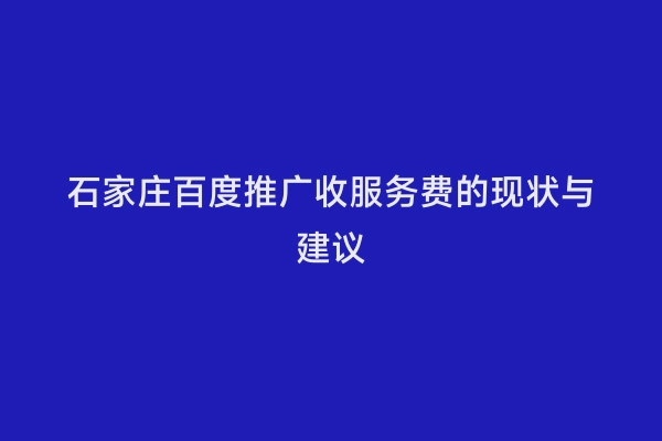石家庄百度推广收服务费的现状与建议