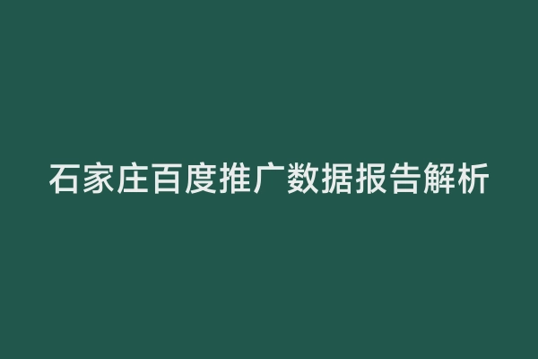 石家庄百度推广数据报告解析