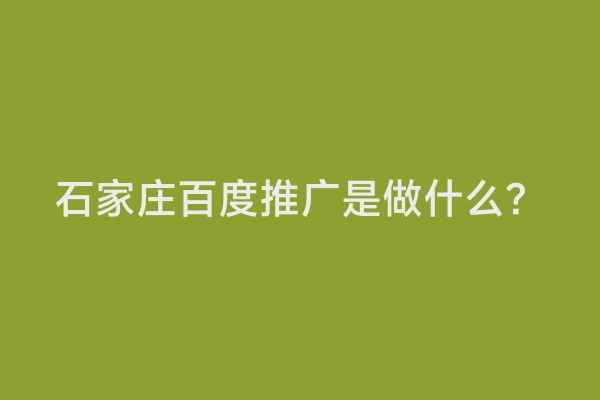 石家庄百度推广是做什么？