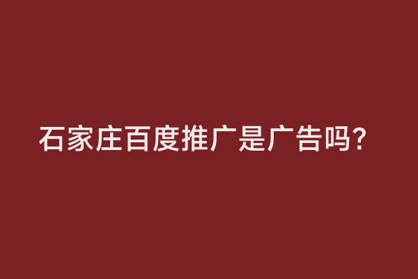 石家庄百度推广是广告吗？