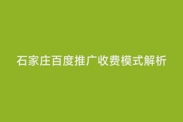 石家庄百度推广收费模式解析