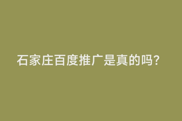 石家庄百度推广是真的吗？