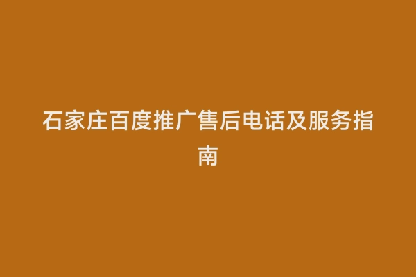 石家庄百度推广售后电话及服务指南