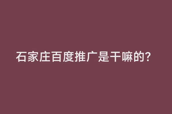 石家庄百度推广是干嘛的？
