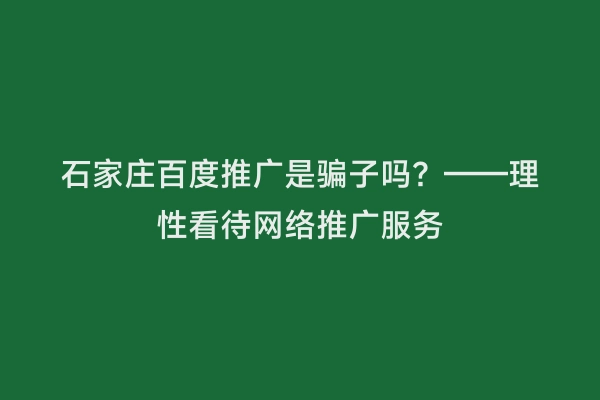 石家庄百度推广是骗子吗？——理性看待网络推广服务