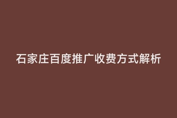 石家庄百度推广收费方式解析