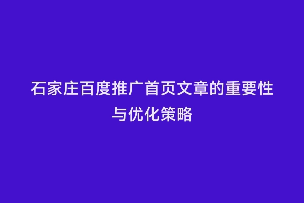 石家庄百度推广首页文章的重要性与优化策略
