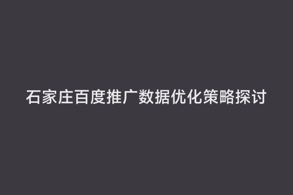 石家庄百度推广数据优化策略探讨