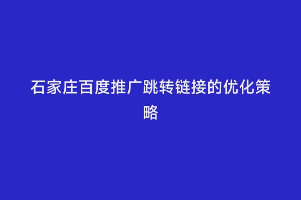 石家庄百度推广跳转链接的优化策略