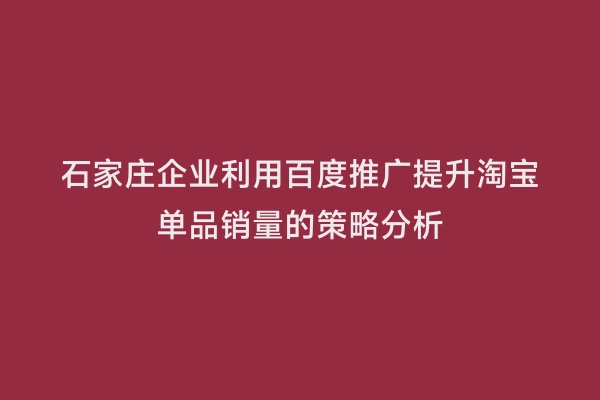 石家庄企业利用百度推广提升淘宝单品销量的策略分析