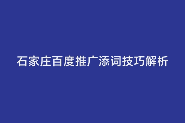 石家庄百度推广添词技巧解析