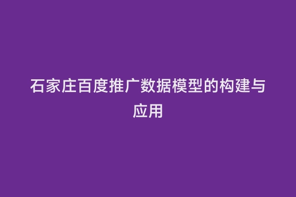 石家庄百度推广数据模型的构建与应用